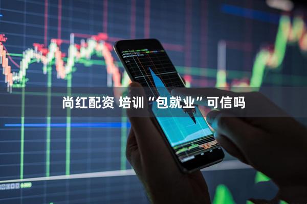 尚红配资 培训“包就业”可信吗