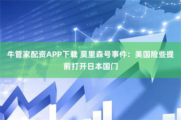 牛管家配资APP下载 莫里森号事件：美国险些提前打开日本国门