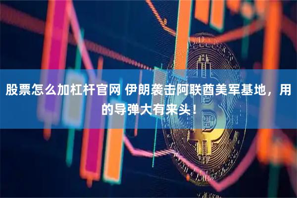 股票怎么加杠杆官网 伊朗袭击阿联酋美军基地，用的导弹大有来头！