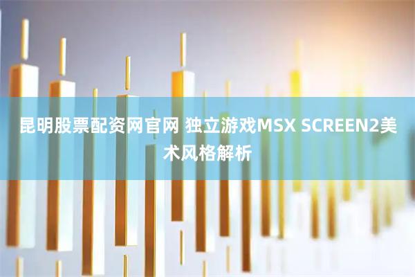 昆明股票配资网官网 独立游戏MSX SCREEN2美术风格解析